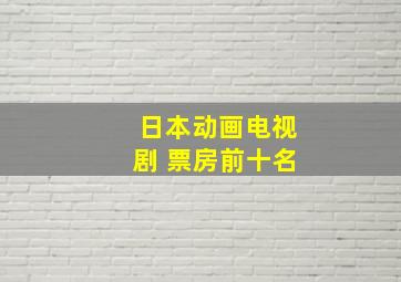 日本动画电视剧 票房前十名